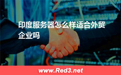 印度服务器怎么样适合外贸企业吗