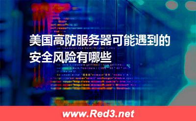 美国高防服务器可能遇到的安全风险有哪些 数据美国