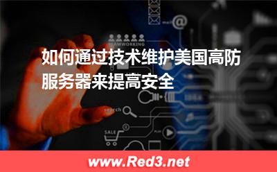如何通过技术维护美国高防服务器来提高安全 维护服务器