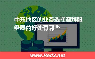 中东地区的业务选择迪拜服务器的好处有哪些