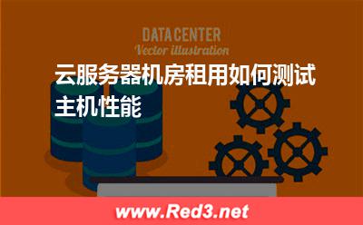 云服务器机房租用如何测试主机性能