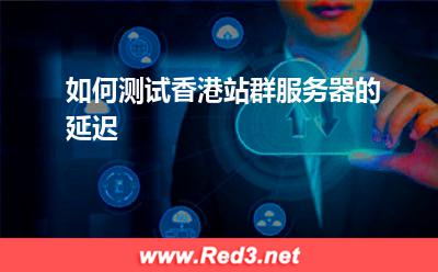 如何测试香港站群服务器的延迟