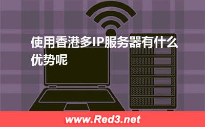 使用香港多IP服务器有什么优势呢 香港服务器