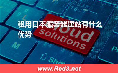 租用日本服务器建站有什么优势