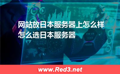 网站放日本服务器上怎么样怎么选日本服务器