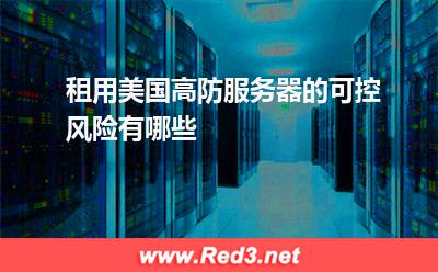 租用美国高防服务器的可控风险有哪些 服务器质量