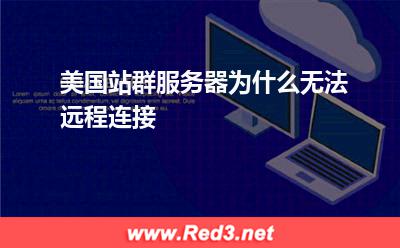 美国站群服务器为什么无法远程连接