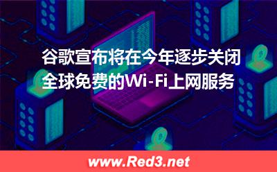 谷歌宣布将在今年逐步关闭全球免费的Wi-Fi上网服务