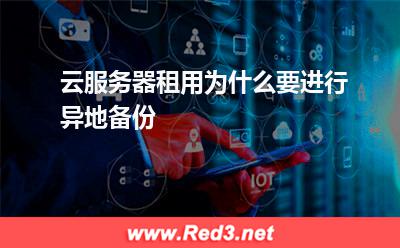云服务器租用为什么要进行异地备份