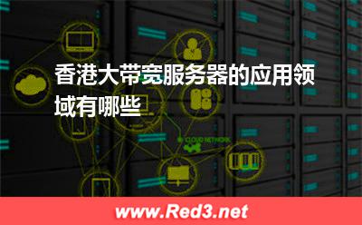 香港大带宽服务器的应用领域有哪些 云端带宽