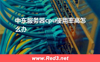 中东服务器cpu使用率高怎么办