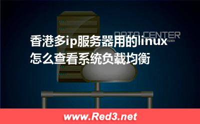 香港多ip服务器用的linux怎么查看系统负载均衡