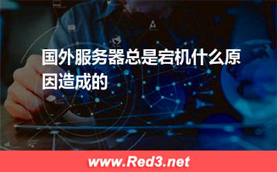 国外服务器总是宕机什么原因造成的 原因国外
