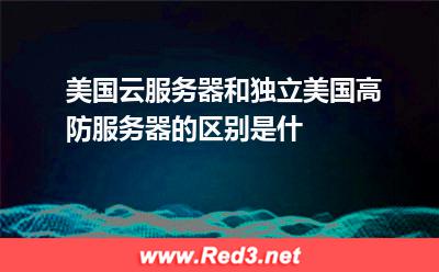 美国云服务器和独立美国高防服务器的区别是什