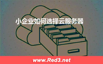 小企业如何选择云服务器 服务器服务