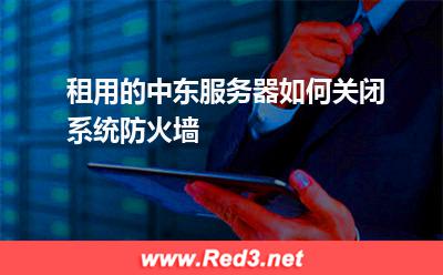 租用的中东服务器如何关闭系统防火墙