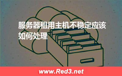 服务器租用主机不稳定应该如何处理
