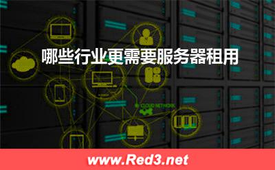 哪些行业更需要服务器租用