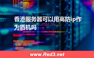 香港服务器可以用高防ip作为盾机吗