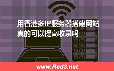 用香港多IP服务器搭建网站真的可以提高收录吗