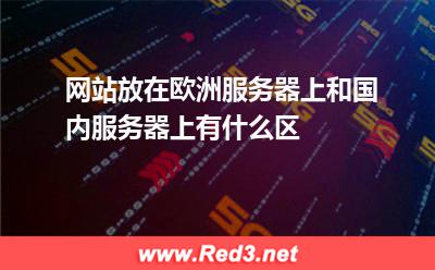 网站放在欧洲服务器上和国内服务器上有什么区