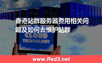香港站群服务器费用相关问题及如何去维护站群 服务器香港