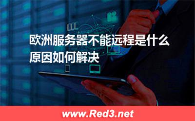 欧洲服务器不能远程是什么原因如何解决