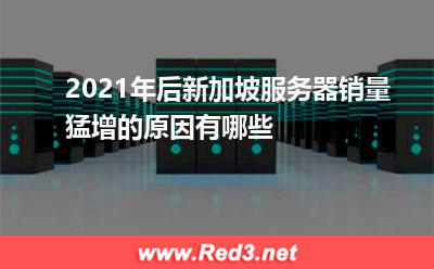 2021年后新加坡服务器销量猛增的原因有哪些