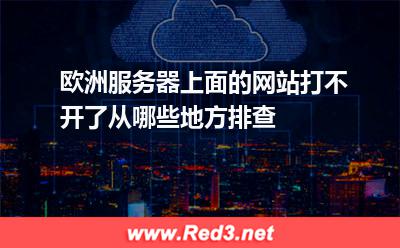 欧洲服务器上面的网站打不开了从哪些地方排查
