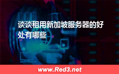 谈谈租用新加坡服务器的好处有哪些