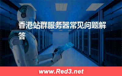 香港站群服务器常见问题解答