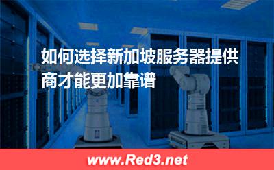 如何选择新加坡服务器提供商才能更加靠谱 新加坡选择