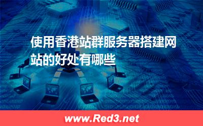 使用香港站群服务器搭建网站的好处有哪些