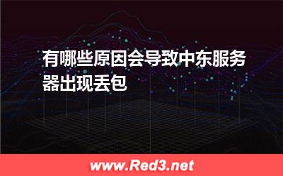 有哪些原因会导致中东服务器出现丢包