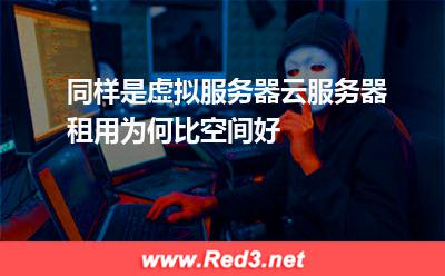 同样是虚拟服务器,云服务器租用为何比空间好