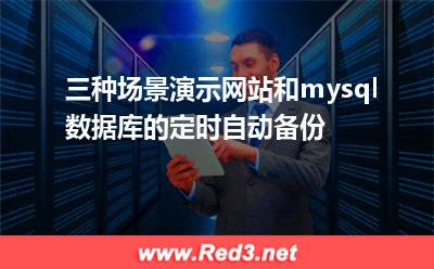 三种场景演示网站和mysql数据库的定时自动备份 备份数据库