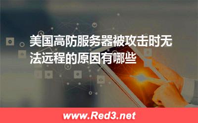 美国高防服务器被攻击时无法远程的原因有哪些