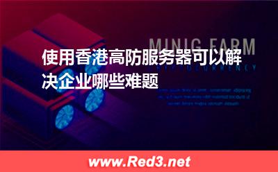 使用香港高防服务器可以解决企业哪些难题