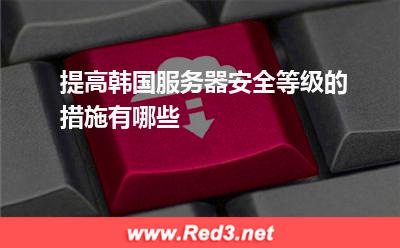 提高韩国服务器安全等级的措施有哪些