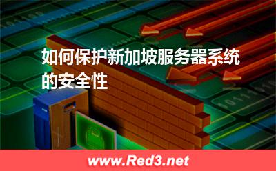 如何保护新加坡服务器系统的安全性 新加坡服务器