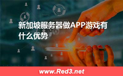 新加坡服务器做APP游戏有什么优势