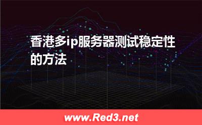 香港多ip服务器测试稳定性的方法