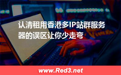 香港多IP站群服务器租用的几大误区