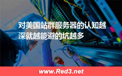 对美国站群服务器的认知越深就越能避的坑越多 服务器美国