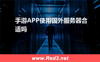 手游APP使用国外服务器合适吗