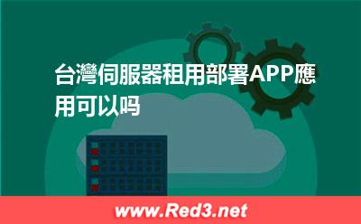台灣伺服器租用部署APP應用可以吗 伺服器台湾