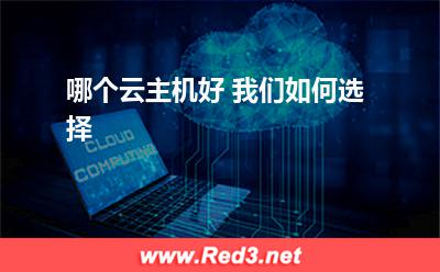 哪个云主机好 我们如何选择