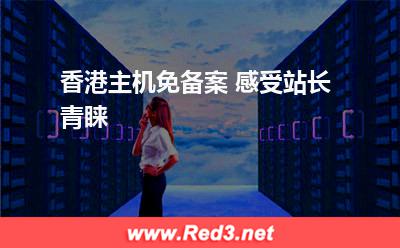香港主机免备案 感受站长青睐