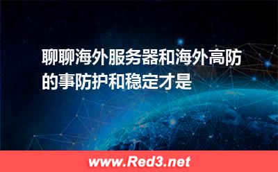 聊聊海外服务器和海外高防的事,防护和稳定才是 服务器海外