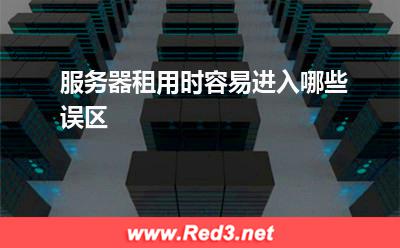 服务器租用时容易进入哪些误区